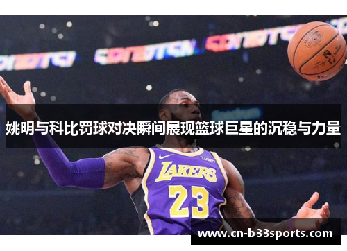 姚明与科比罚球对决瞬间展现篮球巨星的沉稳与力量