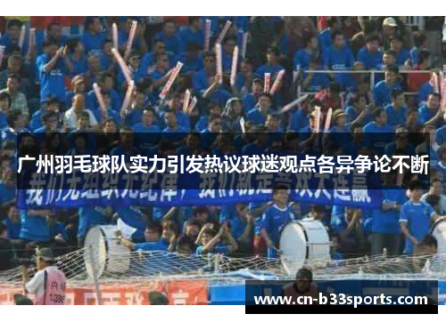 广州羽毛球队实力引发热议球迷观点各异争论不断