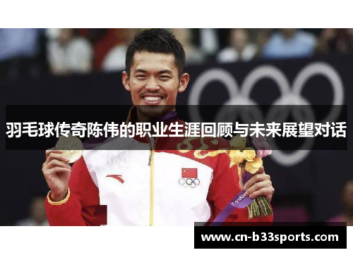 羽毛球传奇陈伟的职业生涯回顾与未来展望对话