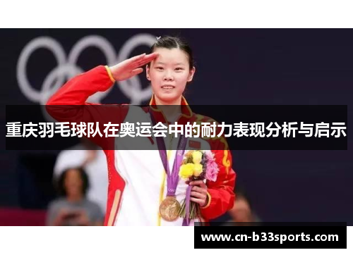 重庆羽毛球队在奥运会中的耐力表现分析与启示