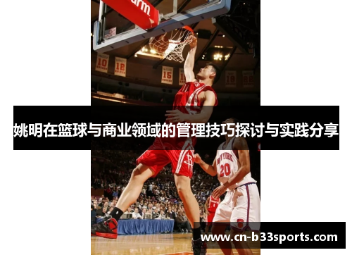 姚明在篮球与商业领域的管理技巧探讨与实践分享