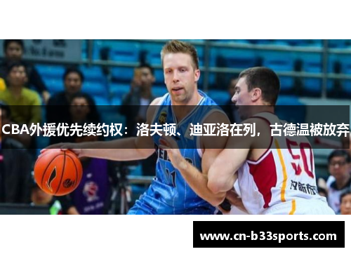 CBA外援优先续约权：洛夫顿、迪亚洛在列，古德温被放弃