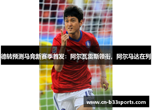 德转预测马竞新赛季首发：阿尔瓦雷斯领衔，阿尔马达在列