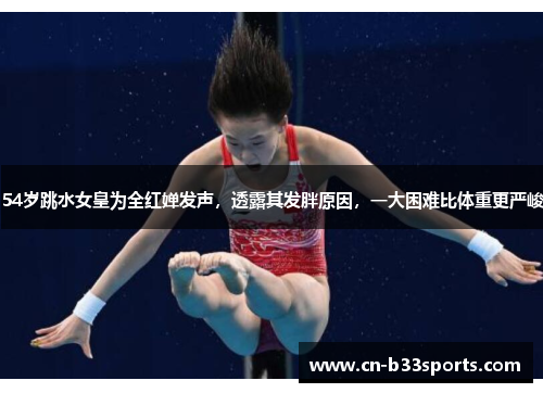54岁跳水女皇为全红婵发声，透露其发胖原因，一大困难比体重更严峻