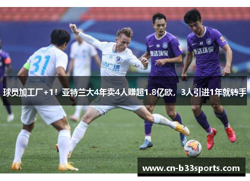 球员加工厂+1！亚特兰大4年卖4人赚超1.8亿欧，3人引进1年就转手