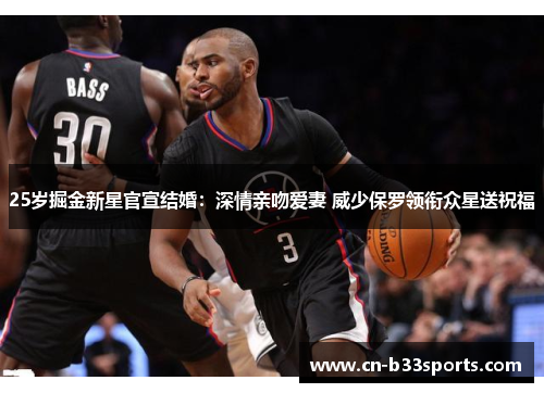 25岁掘金新星官宣结婚：深情亲吻爱妻 威少保罗领衔众星送祝福