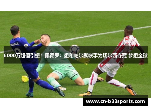 6000万超值引援！佩德罗：想和帕尔默联手为切尔西夺冠 梦想金球