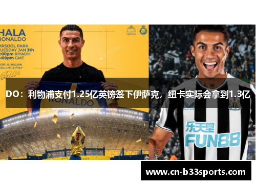 DO：利物浦支付1.25亿英镑签下伊萨克，纽卡实际会拿到1.3亿