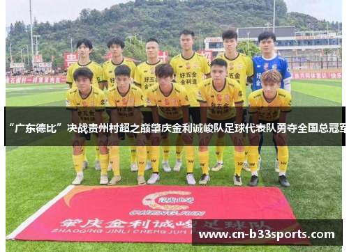 “广东德比”决战贵州村超之巅肇庆金利诚峻队足球代表队勇夺全国总冠军